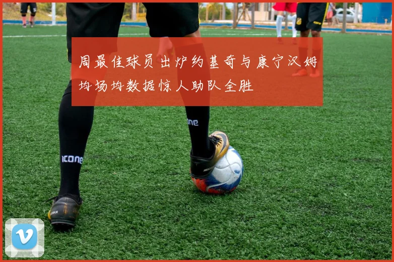 周最佳球员出炉约基奇与康宁汉姆均场均数据惊人助队全胜