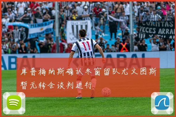 库普梅纳斯确认冬窗留队尤文图斯暂无转会谈判进行