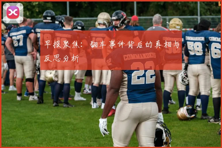 早报聚焦：翻车事件背后的真相与反思分析