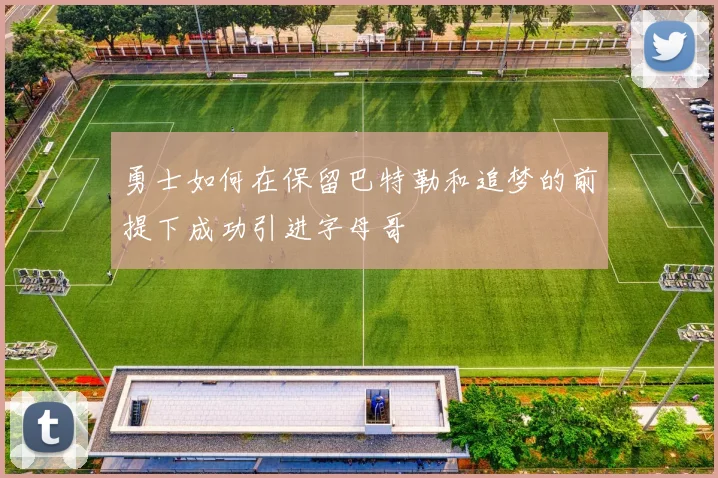 勇士如何在保留巴特勒和追梦的前提下成功引进字母哥