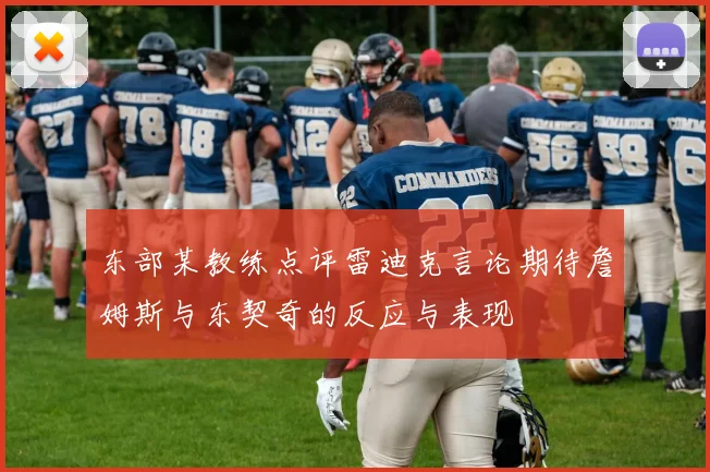 东部某教练点评雷迪克言论期待詹姆斯与东契奇的反应与表现