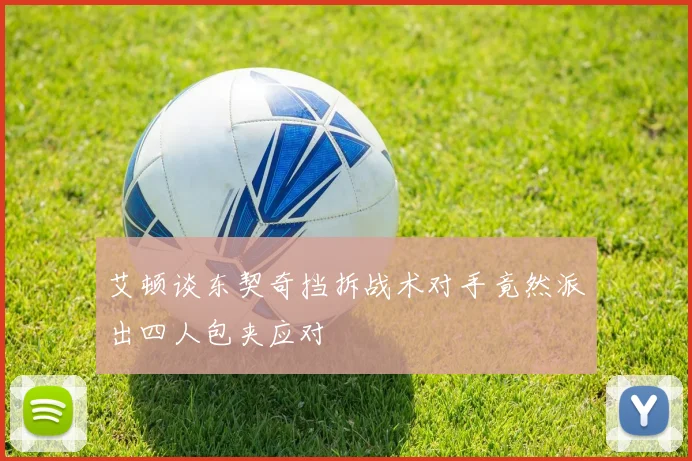艾顿谈东契奇挡拆战术对手竟然派出四人包夹应对