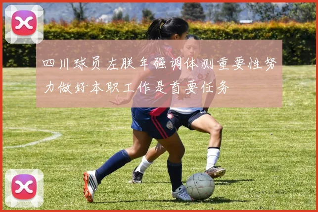 四川球员左朕年强调体测重要性努力做好本职工作是首要任务
