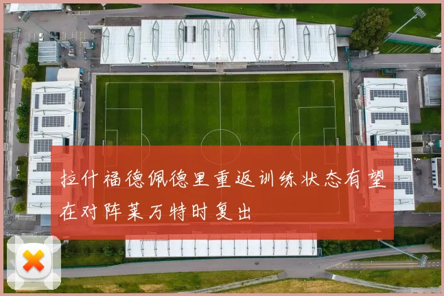 拉什福德佩德里重返训练状态有望在对阵莱万特时复出