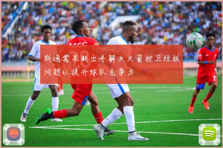 斯通需果断出手解决火箭控卫短板问题以提升球队竞争力