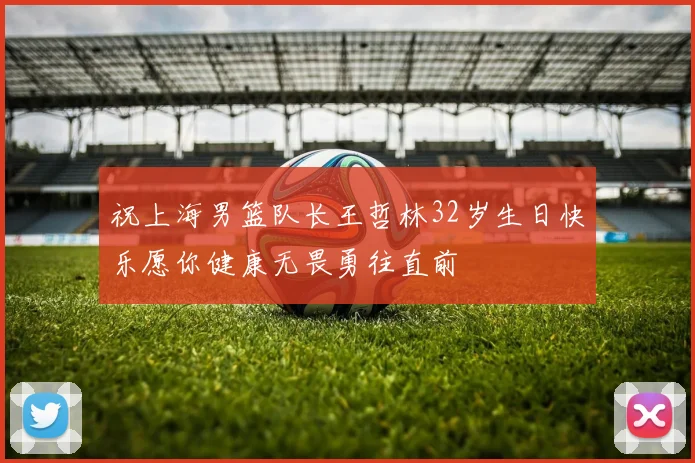 祝上海男篮队长王哲林32岁生日快乐愿你健康无畏勇往直前
