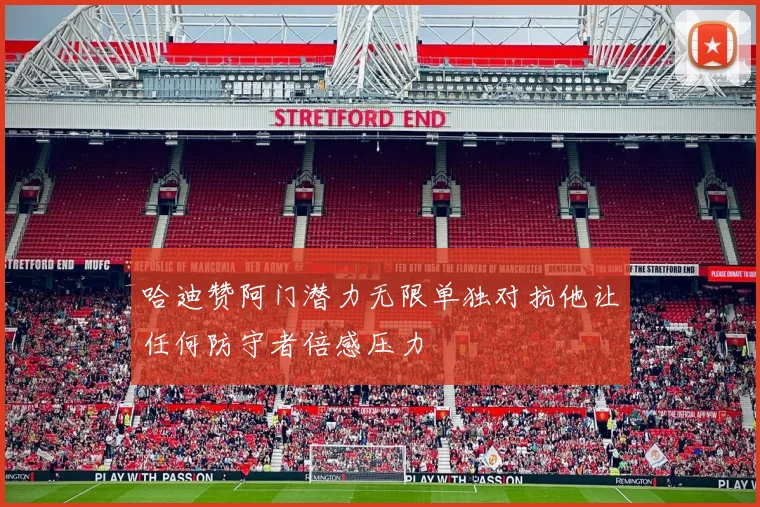 哈迪赞阿门潜力无限单独对抗他让任何防守者倍感压力