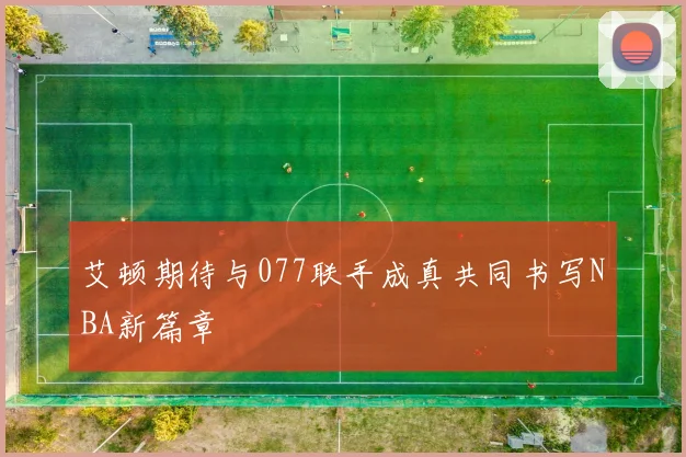 艾顿期待与077联手成真共同书写NBA新篇章