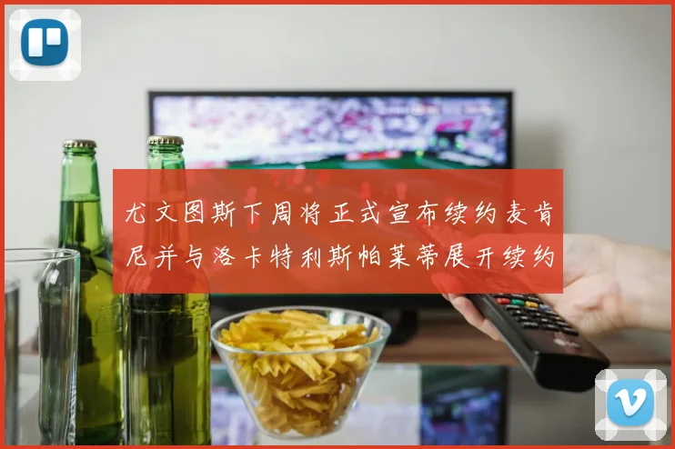 尤文图斯下周将正式宣布续约麦肯尼并与洛卡特利斯帕莱蒂展开续约谈判