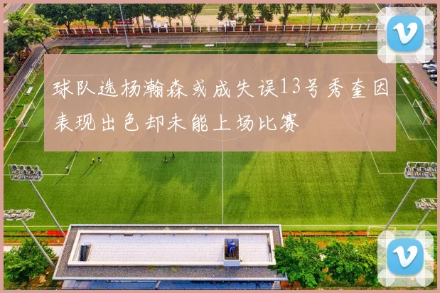 球队选杨瀚森或成失误13号秀奎因表现出色却未能上场比赛