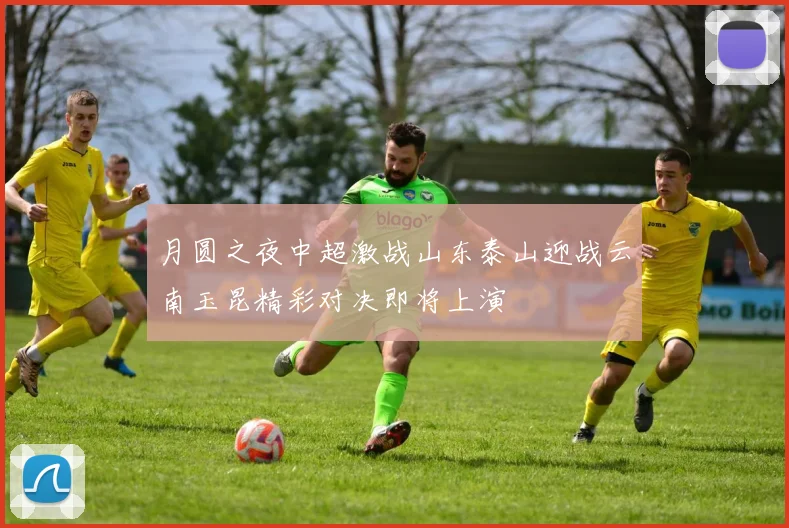 月圆之夜中超激战山东泰山迎战云南玉昆精彩对决即将上演