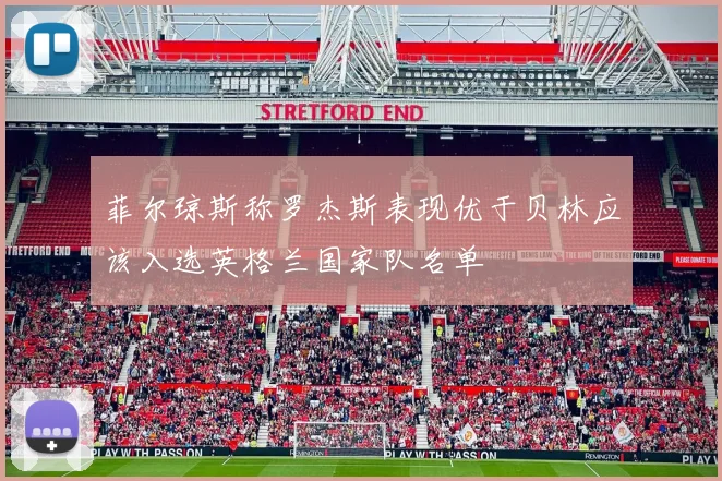菲尔琼斯称罗杰斯表现优于贝林应该入选英格兰国家队名单