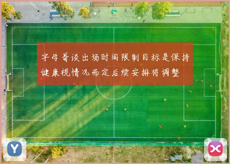 字母哥谈出场时间限制目标是保持健康视情况而定后续安排将调整