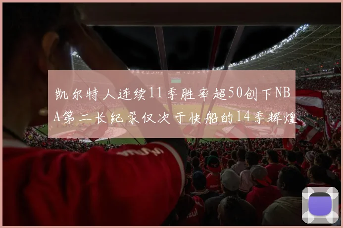凯尔特人连续11季胜率超50创下NBA第二长纪录仅次于快船的14季辉煌