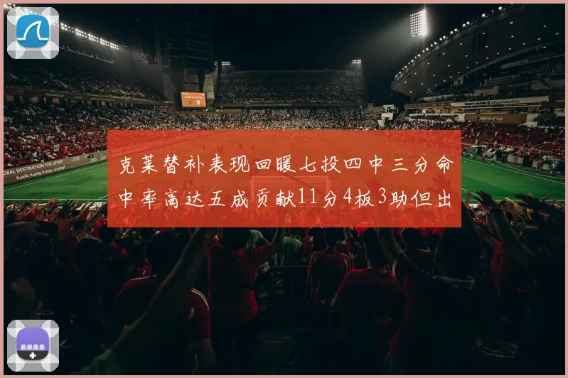 克莱替补表现回暖七投四中三分命中率高达五成贡献11分4板3助但出现关键失误