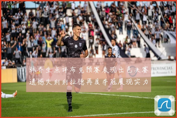 韩乔生点评布克预赛表现出色决赛遗憾失利利拉德再度夺冠展现实力