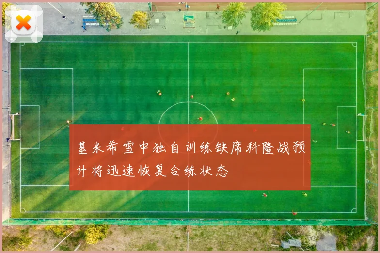 基米希雪中独自训练缺席科隆战预计将迅速恢复合练状态