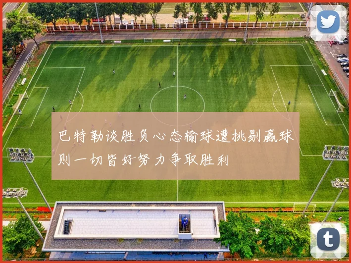 巴特勒谈胜负心态输球遭挑剔赢球则一切皆好努力争取胜利