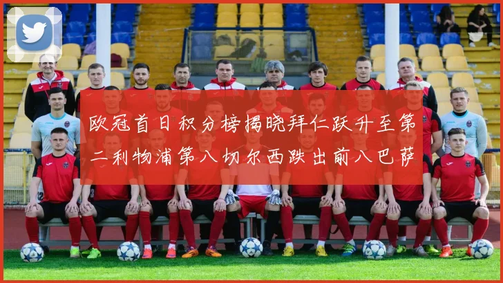 欧冠首日积分榜揭晓拜仁跃升至第二利物浦第八切尔西跌出前八巴萨暂列第十四
